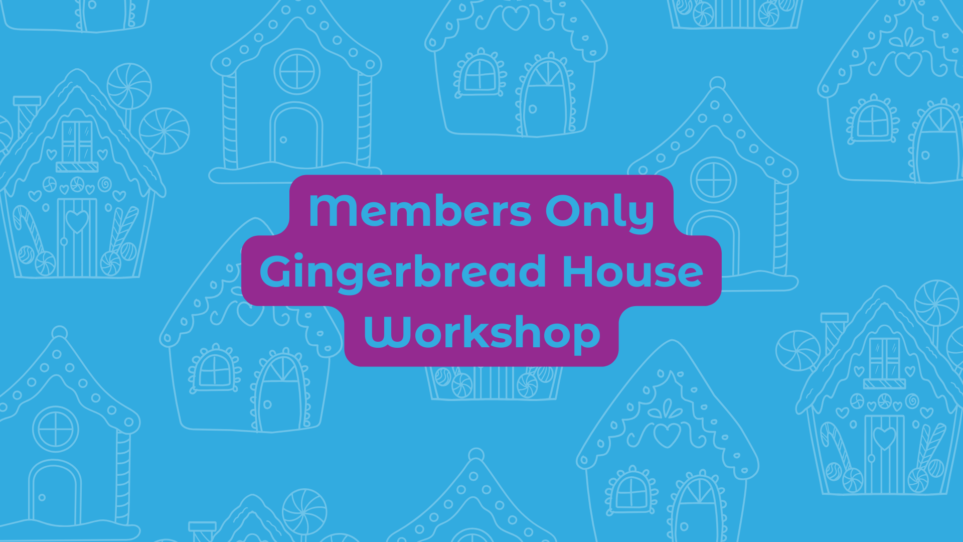 Members Only Gingerbread House Workshop